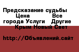 Предсказание судьбы . › Цена ­ 1 100 - Все города Услуги » Другие   . Крым,Новый Свет